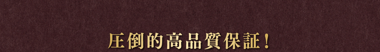 圧倒的高品質保証！